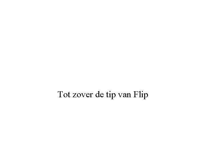 Tot zover de tip van Flip 