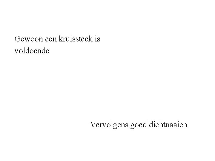 Gewoon een kruissteek is voldoende Vervolgens goed dichtnaaien 