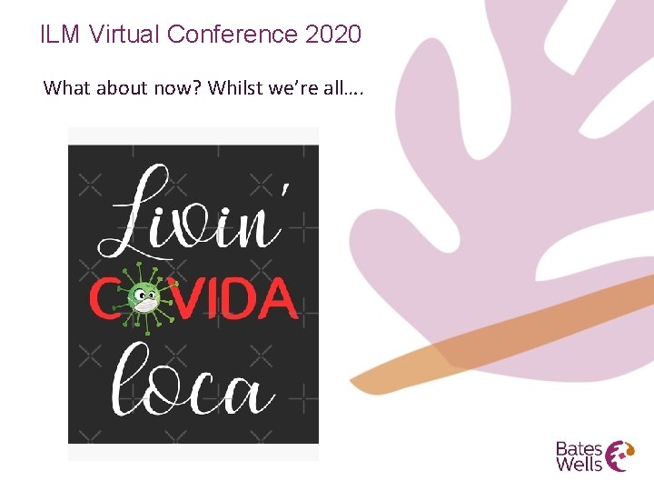 ILM Virtual Conference 2020 What about now? Whilst we’re all…. 