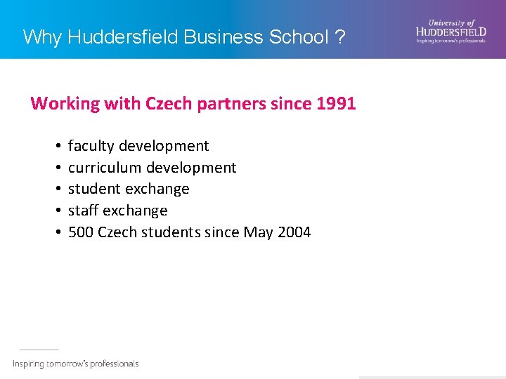 Why Huddersfield Business School ? Working with Czech partners since 1991 • • •