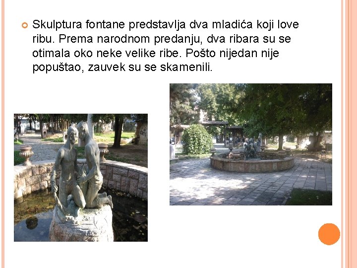  Skulptura fontane predstavlja dva mladića koji love ribu. Prema narodnom predanju, dva ribara