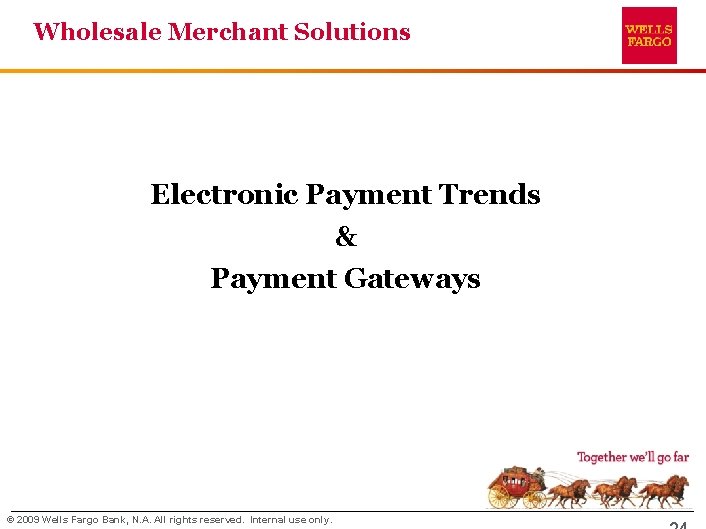 Wholesale Merchant Solutions Electronic Payment Trends & Payment Gateways © 2009 Wells Fargo Bank, Wholesale Merchant Solutions Electronic Payment Trends & Payment Gateways © 2009 Wells Fargo Bank,