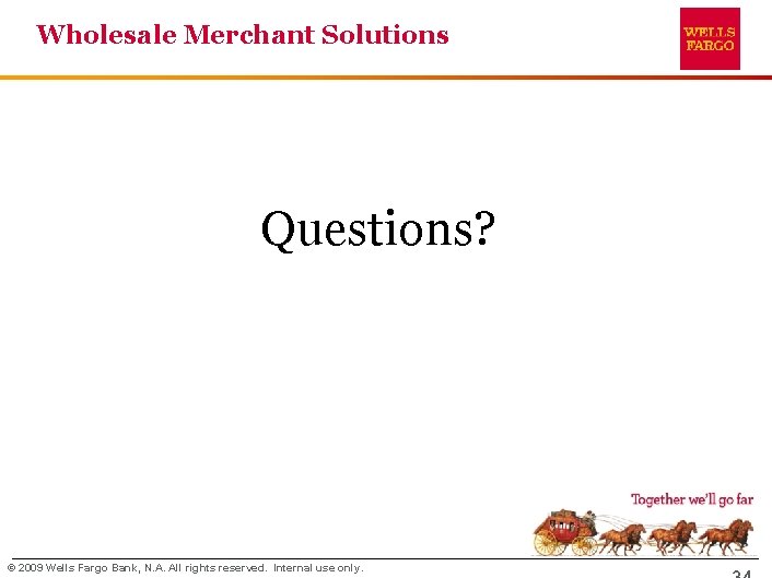 Wholesale Merchant Solutions Questions? © 2009 Wells Fargo Bank, N. A. All rights reserved.