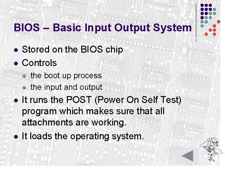 BIOS – Basic Input Output System l l Stored on the BIOS chip Controls