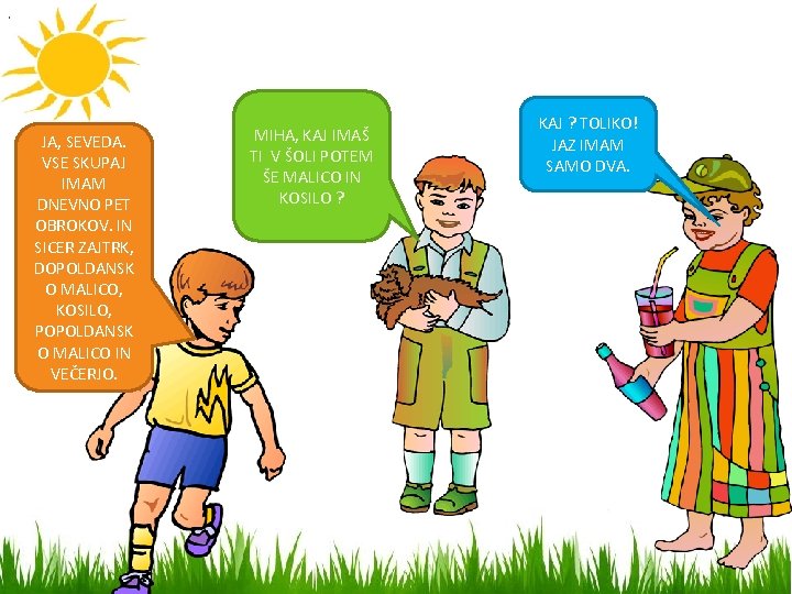 . JA, SEVEDA. VSE SKUPAJ IMAM DNEVNO PET OBROKOV. IN SICER ZAJTRK, DOPOLDANSK O
