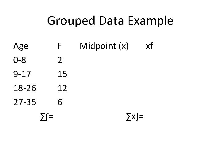 Grouped Data Example Age 0 -8 9 -17 18 -26 27 -35 ∑∫= F