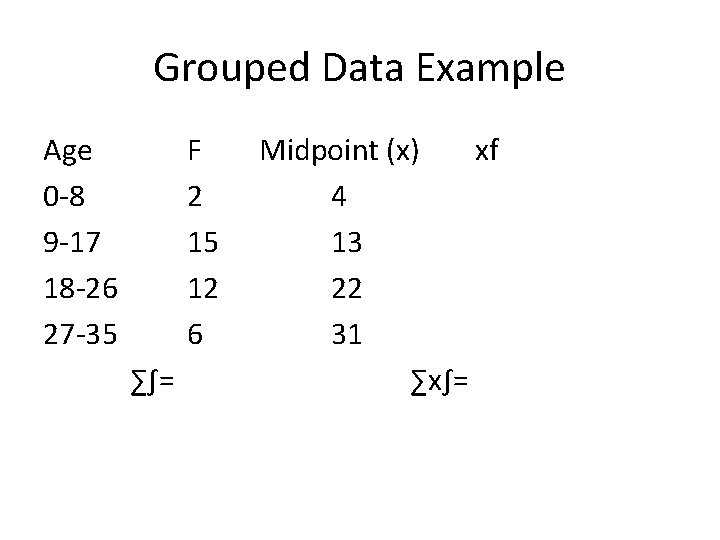 Grouped Data Example Age 0 -8 9 -17 18 -26 27 -35 ∑∫= F