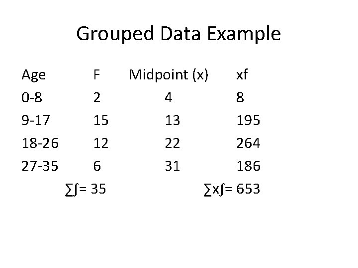 Grouped Data Example Age F Midpoint (x) xf 0 -8 2 4 8 9