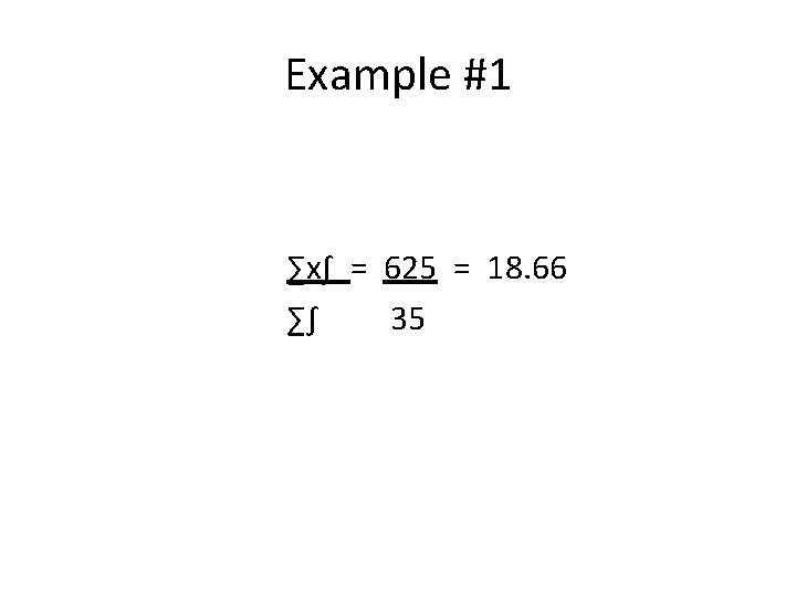 Example #1 ∑x∫ = 625 = 18. 66 ∑∫ 35 