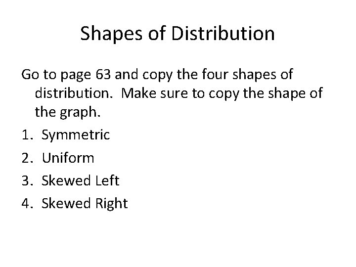 Shapes of Distribution Go to page 63 and copy the four shapes of distribution.