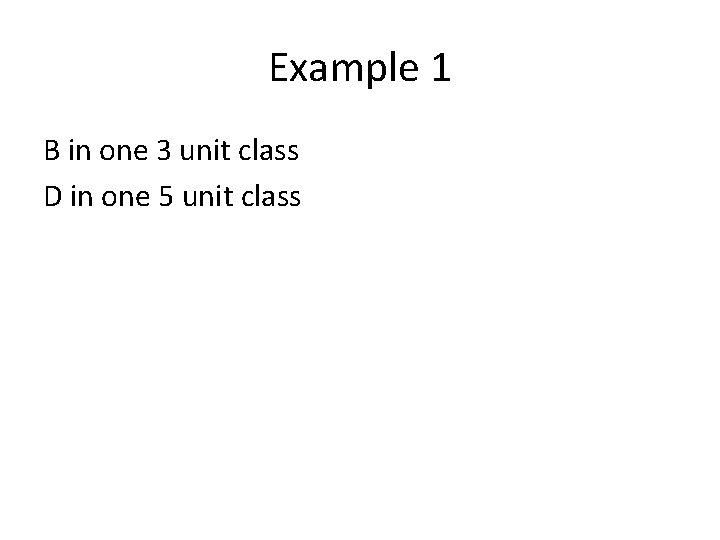 Example 1 B in one 3 unit class D in one 5 unit class