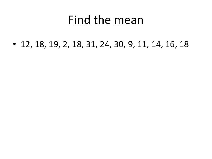 Find the mean • 12, 18, 19, 2, 18, 31, 24, 30, 9, 11,