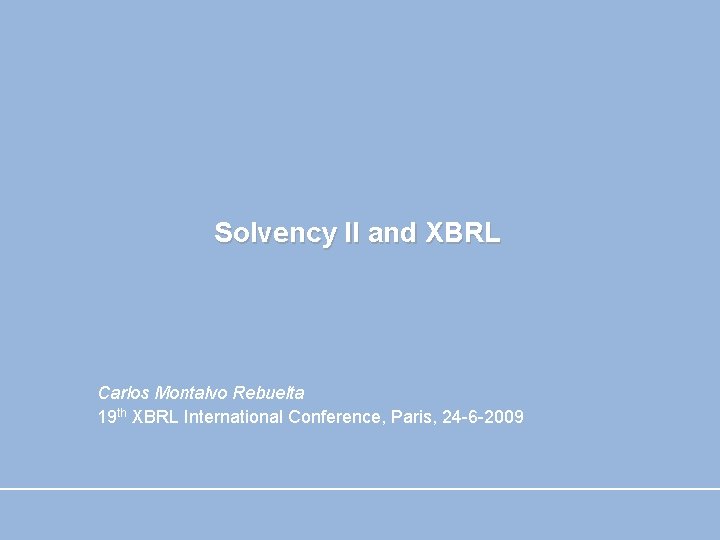 Solvency II and XBRL Carlos Montalvo Rebuelta 19 th XBRL International Conference, Paris, 24