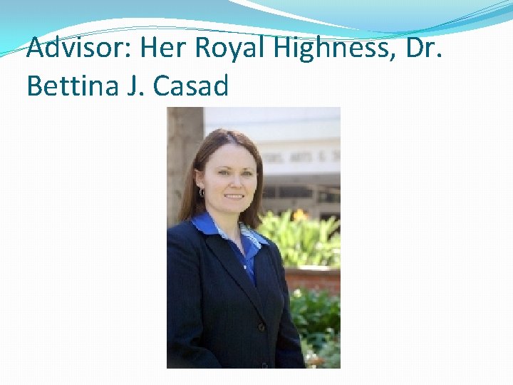 Advisor: Her Royal Highness, Dr. Bettina J. Casad 
