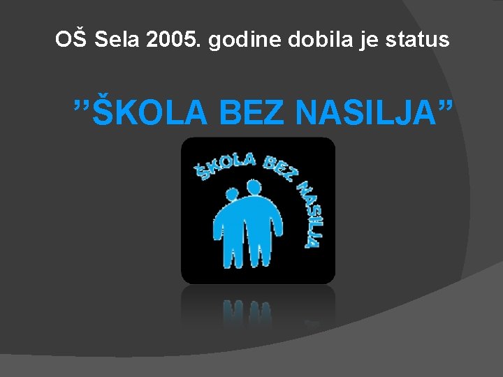 OŠ Sela 2005. godine dobila je status ’’ŠKOLA BEZ NASILJA” 