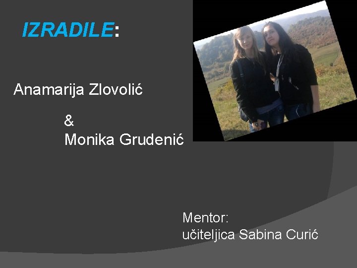 IZRADILE: Anamarija Zlovolić & Monika Grudenić Mentor: učiteljica Sabina Curić 