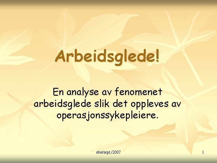 Arbeidsglede! En analyse av fenomenet arbeidsglede slik det oppleves av operasjonssykepleiere. etw/sept. /2007 1