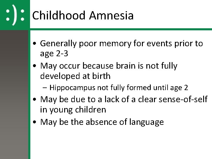 Childhood Amnesia • Generally poor memory for events prior to age 2 -3 •