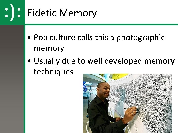 Eidetic Memory • Pop culture calls this a photographic memory • Usually due to