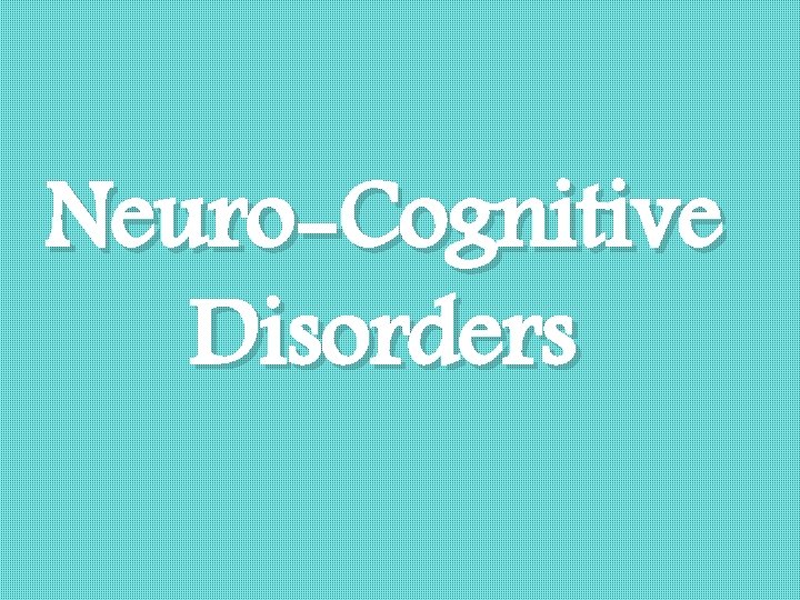 Neuro-Cognitive Disorders 