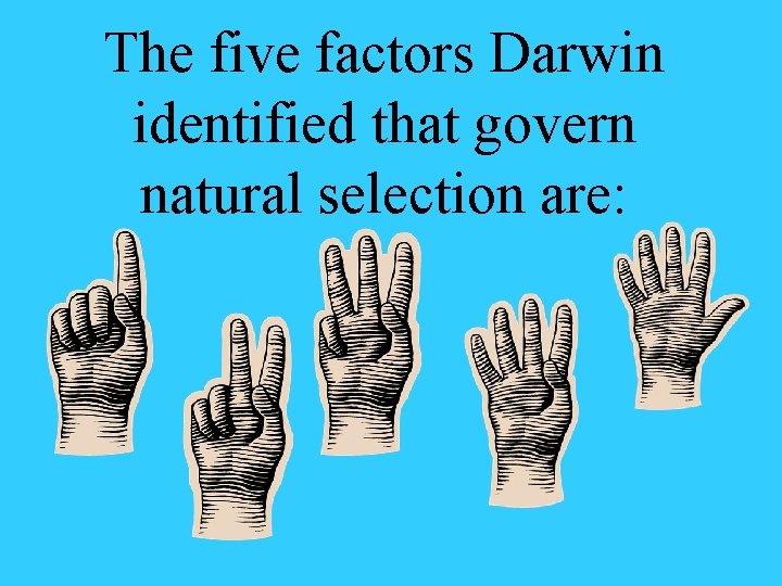 The five factors Darwin identified that govern natural selection are: The five factors Darwin identified that govern natural selection are: