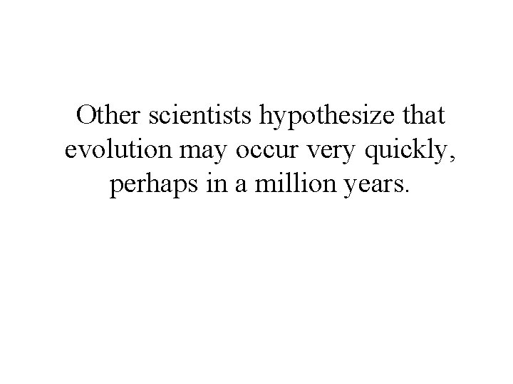 Other scientists hypothesize that evolution may occur very quickly, perhaps in a million years. Other scientists hypothesize that evolution may occur very quickly, perhaps in a million years.