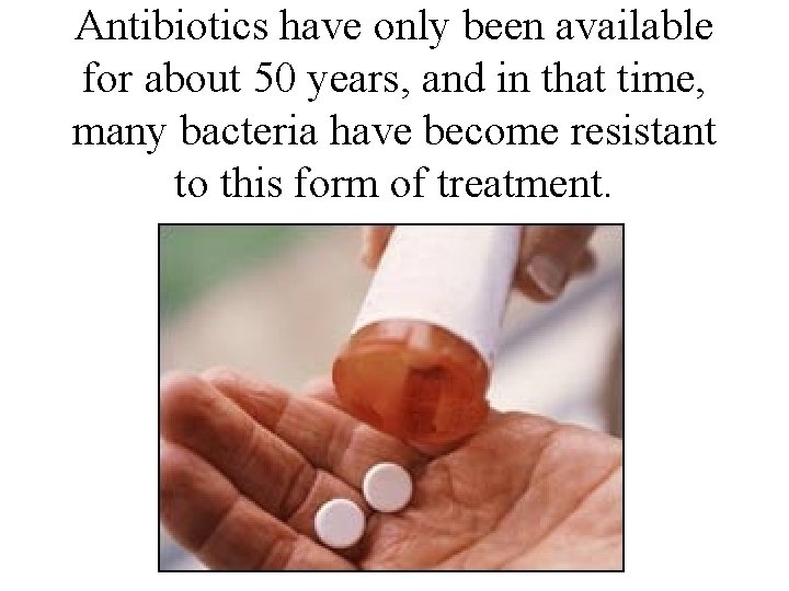 Antibiotics have only been available for about 50 years, and in that time, many Antibiotics have only been available for about 50 years, and in that time, many