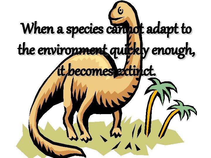 When a species cannot adapt to the environment quickly enough, it becomes extinct. When a species cannot adapt to the environment quickly enough, it becomes extinct.