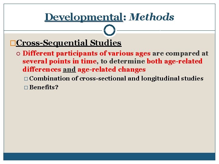 Developmental: Methods �Cross-Sequential Studies Different participants of various ages are compared at several points