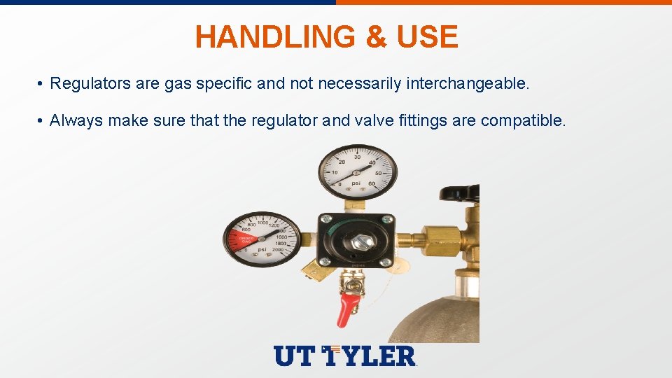 HANDLING & USE • Regulators are gas specific and not necessarily interchangeable. • Always