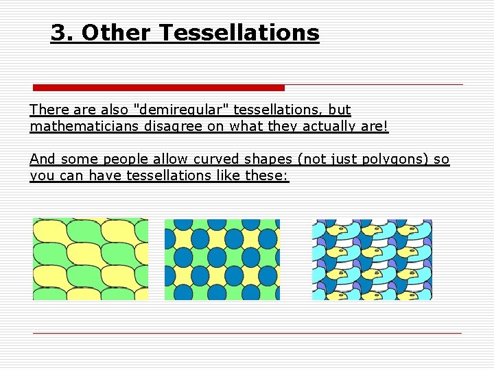 3. Other Tessellations There also "demiregular" tessellations, but mathematicians disagree on what they actually