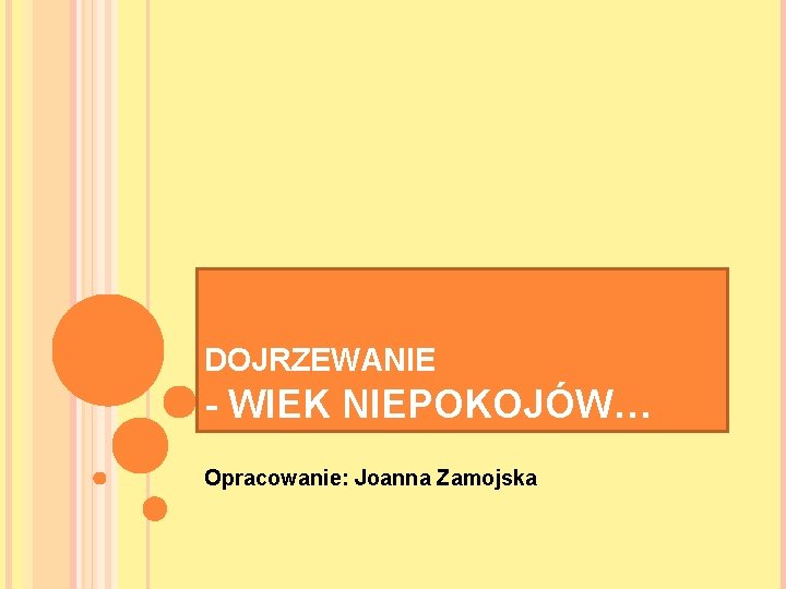 DOJRZEWANIE - WIEK NIEPOKOJÓW… Opracowanie: Joanna Zamojska 