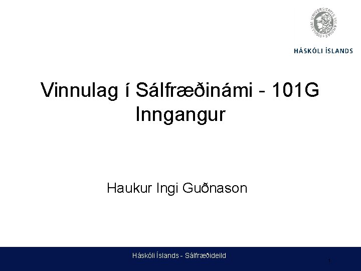 Vinnulag í Sálfræðinámi - 101 G Inngangur Haukur Ingi Guðnason Háskóli Íslands - Sálfræðideild
