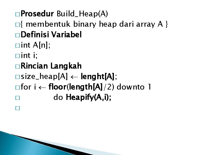 � Prosedur Build_Heap(A) � { membentuk binary heap dari array A } � Definisi