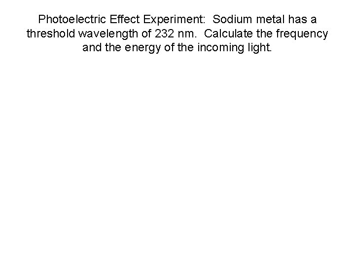 Photoelectric Effect Experiment: Sodium metal has a threshold wavelength of 232 nm. Calculate the