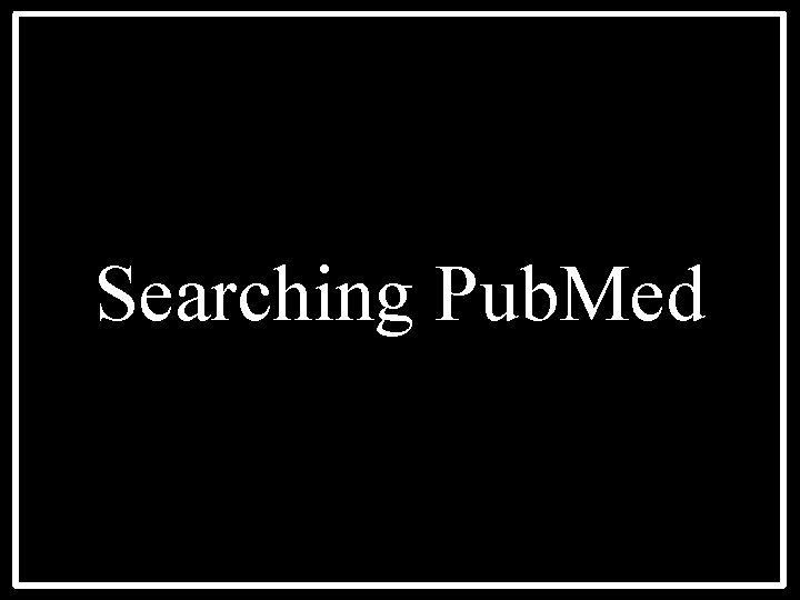 Searching Pub. Med 