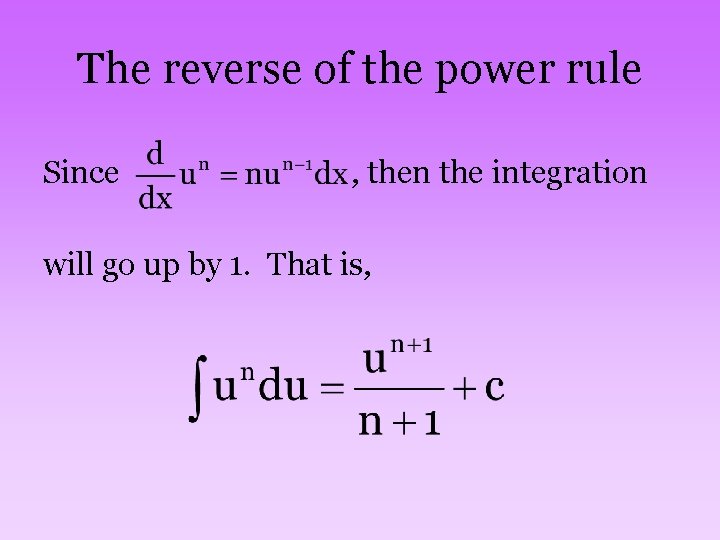 The reverse of the power rule Since , then the integration will go up