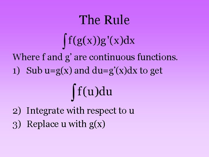 The Rule Where f and g’ are continuous functions. 1) Sub u=g(x) and du=g’(x)dx