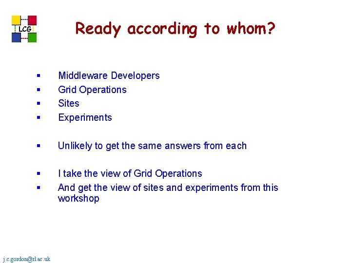 Ready according to whom? LCG § § Middleware Developers Grid Operations Sites Experiments § Ready according to whom? LCG § § Middleware Developers Grid Operations Sites Experiments §