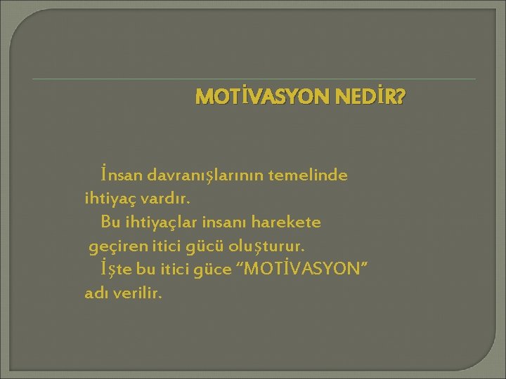 MOTİVASYON NEDİR? İnsan davranışlarının temelinde ihtiyaç vardır. Bu ihtiyaçlar insanı harekete geçiren itici gücü