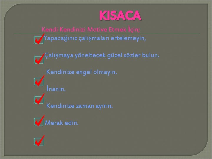 KISACA Kendinizi Motive Etmek İçin; Yapacağınız çalışmaları ertelemeyin, Çalışmaya yöneltecek güzel sözler bulun. Kendinize