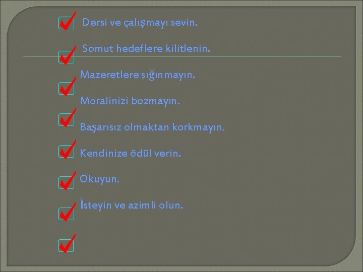 Dersi ve çalışmayı sevin. Somut hedeflere kilitlenin. Mazeretlere sığınmayın. Moralinizi bozmayın. Başarısız olmaktan korkmayın.