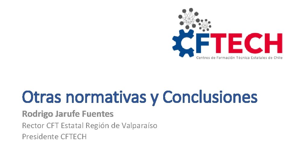 Otras normativas y Conclusiones Rodrigo Jarufe Fuentes Rector CFT Estatal Región de Valparaíso Presidente