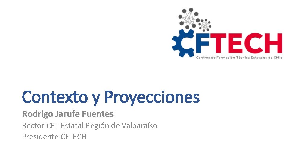 Contexto y Proyecciones Rodrigo Jarufe Fuentes Rector CFT Estatal Región de Valparaíso Presidente CFTECH