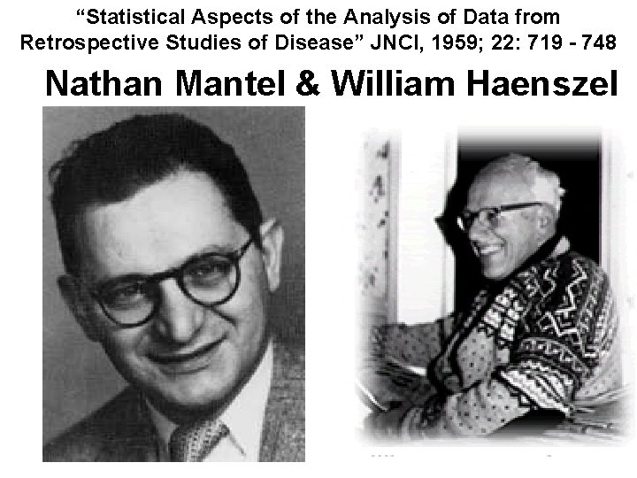 “Statistical Aspects of the Analysis of Data from Retrospective Studies of Disease” JNCI, 1959; “Statistical Aspects of the Analysis of Data from Retrospective Studies of Disease” JNCI, 1959;