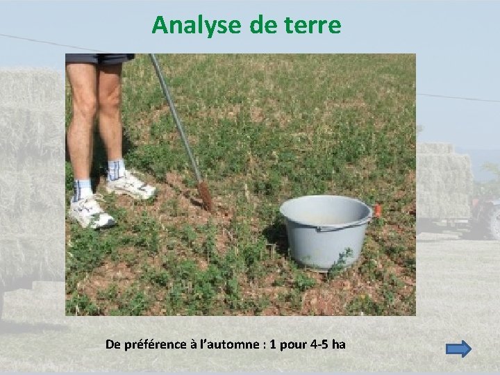 Analyse de terre De préférence à l’automne : 1 pour 4 -5 ha 