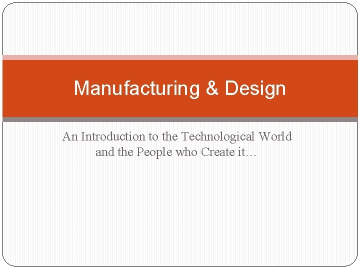 Manufacturing & Design An Introduction to the Technological World and the People who Create