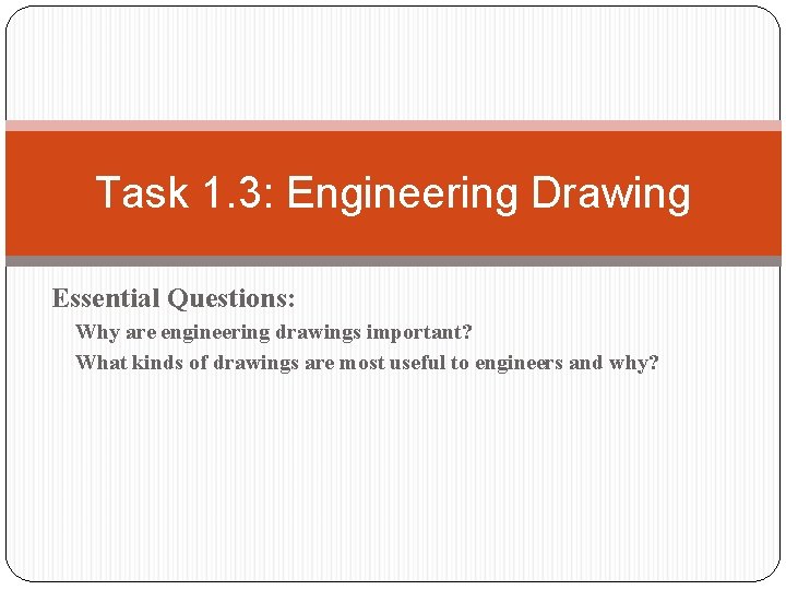 Task 1. 3: Engineering Drawing Essential Questions: Why are engineering drawings important? What kinds