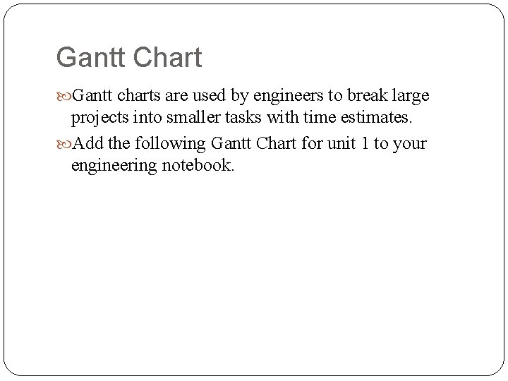 Gantt Chart Gantt charts are used by engineers to break large projects into smaller