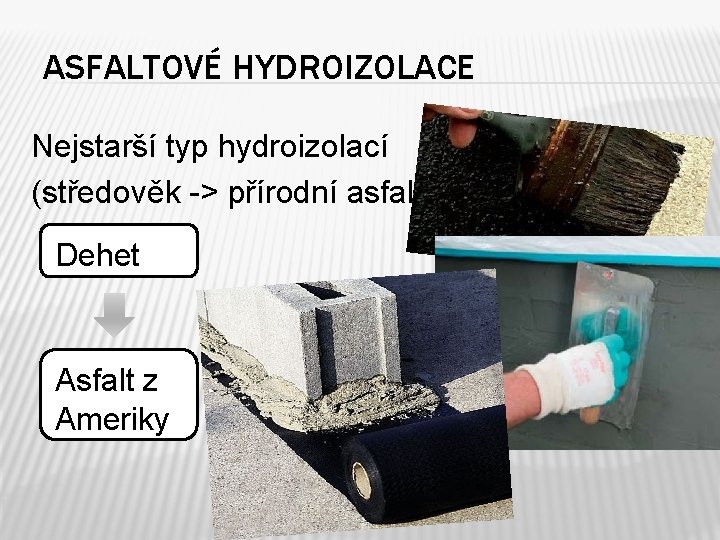 ASFALTOVÉ HYDROIZOLACE Nejstarší typ hydroizolací (středověk -> přírodní asfalt) Dehet Asfalt z Ameriky 